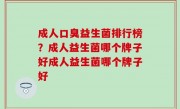 成人口臭益生菌排行榜？成人益生菌哪个牌子好成人益生菌哪个牌子好