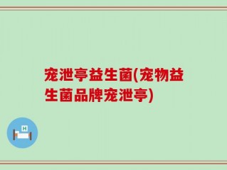 宠泄亭益生菌(宠物益生菌品牌宠泄亭)
