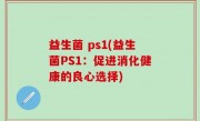 益生菌 ps1(益生菌PS1：促进消化健康的良心选择)