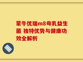 蒙牛优瑞m8母乳益生菌 独特优势与健康功效全解析