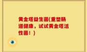 黄金塔益生菌(重塑肠道健康，试试黄金塔活性菌！)