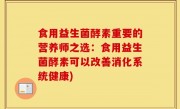 食用益生菌酵素重要的营养师之选：食用益生菌酵素可以改善消化系统健康)