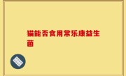 猫能否食用常乐康益生菌