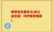 肠胃益生菌幼儿(幼儿益生菌：呵护肠胃健康)