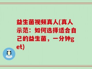 益生菌视频真人(真人示范：如何选择适合自己的益生菌，一分钟get)