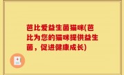 芭比爱益生菌猫咪(芭比为您的猫咪提供益生菌，促进健康成长)