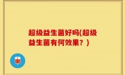 超级益生菌好吗(超级益生菌有何效果？)
