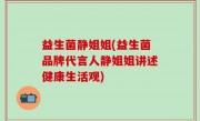 益生菌静姐姐(益生菌品牌代言人静姐姐讲述健康生活观)