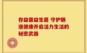 存益菌益生菌 守护肠道健康开启活力生活的秘密武器