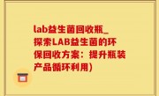 lab益生菌回收瓶_探索LAB益生菌的环保回收方案：提升瓶装产品循环利用)