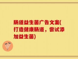 肠道益生菌广告文案(打造健康肠道，尝试添加益生菌)