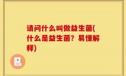 请问什么叫做益生菌(什么是益生菌？易懂解释)