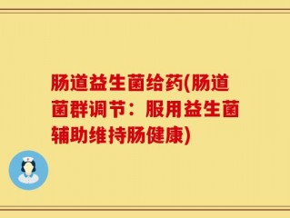 肠道益生菌给药(肠道菌群调节：服用益生菌辅助维持肠健康)