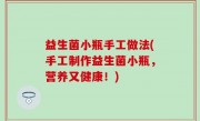 益生菌小瓶手工做法(手工制作益生菌小瓶，营养又健康！)