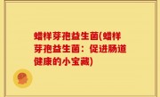 蜡样芽孢益生菌(蜡样芽孢益生菌：促进肠道健康的小宝藏)