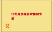 代谢变慢能否饮用益生菌