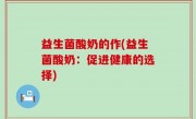 益生菌酸奶的作(益生菌酸奶：促进健康的选择)