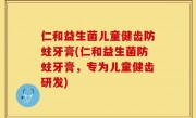 仁和益生菌儿童健齿防蛀牙膏(仁和益生菌防蛀牙膏，专为儿童健齿研发)