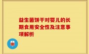 益生菌饼干对婴儿的长期食用安全性及注意事项解析