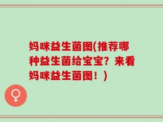 妈咪益生菌图(推荐哪种益生菌给宝宝？来看妈咪益生菌图！)