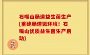 石嘴山肠道益生菌生产(重建肠道微环境！石嘴山优质益生菌生产启动)
