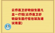云乔嘉卫舒敏益生菌几盒一疗程(云乔嘉卫舒敏益生菌疗程包装及建议用量)