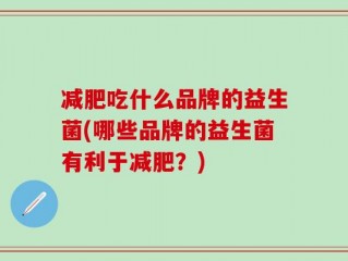 减肥吃什么品牌的益生菌(哪些品牌的益生菌有利于减肥？)