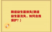 肠道益生菌损失(肠道益生菌流失，如何自我保护？)