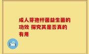 成人芽孢杆菌益生菌的功效 探究其是否真的有用