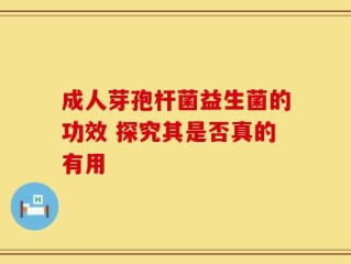 成人芽孢杆菌益生菌的功效 探究其是否真的有用