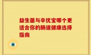 益生菌与辛优宝哪个更适合你的肠道健康选择指南