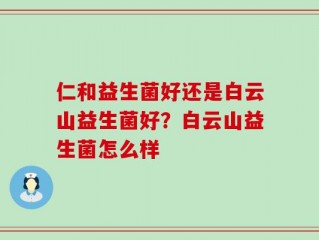 仁和益生菌好还是白云山益生菌好？白云山益生菌怎么样