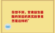 你想不到，甘肃益生菌酸奶背后的真实故事竟然是这样的”