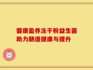 磐康盈养冻干粉益生菌助力肠道健康与提升