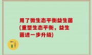 用了微生态平衡益生菌(重塑生态平衡，益生菌进一步升级)