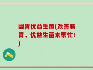 幽胃优益生菌(改善肠胃，优益生菌来帮忙！)