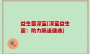 益生菌深蓝(深蓝益生菌：助力肠道健康)