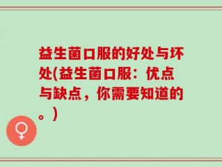 益生菌口服的好处与坏处(益生菌口服：优点与缺点，你需要知道的。)