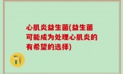 心肌炎益生菌(益生菌可能成为处理心肌炎的有希望的选择)