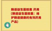 肠道益生菌胶囊 药用(肠道益生菌胶囊：维护肠道健康的有效药用产品)
