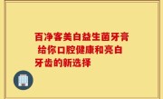 百净客美白益生菌牙膏 给你口腔健康和亮白牙齿的新选择