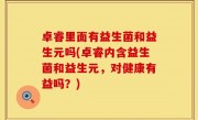 卓睿里面有益生菌和益生元吗(卓睿内含益生菌和益生元，对健康有益吗？)