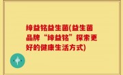 缔益铭益生菌(益生菌品牌“缔益铭”探索更好的健康生活方式)