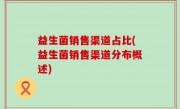 益生菌销售渠道占比(益生菌销售渠道分布概述)
