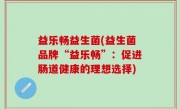 益乐畅益生菌(益生菌品牌“益乐畅”：促进肠道健康的理想选择)