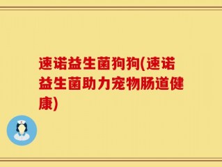 速诺益生菌狗狗(速诺益生菌助力宠物肠道健康)