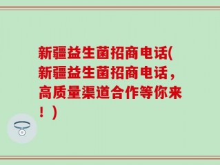 新疆益生菌招商电话(新疆益生菌招商电话，高质量渠道合作等你来！)