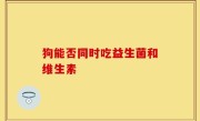 狗能否同时吃益生菌和维生素
