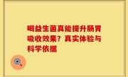 喝益生菌真能提升肠胃吸收效果？真实体验与科学依据