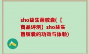sho益生菌胶囊(【商品评测】sho益生菌胶囊的功效与体验)